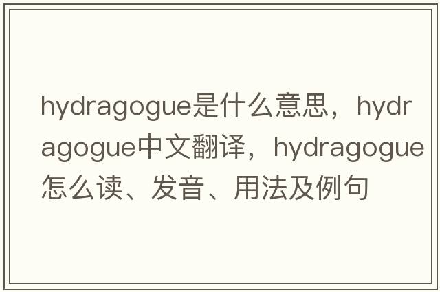 hydragogue是什么意思，hydragogue中文翻译，hydragogue怎么读、发音、用法及例句