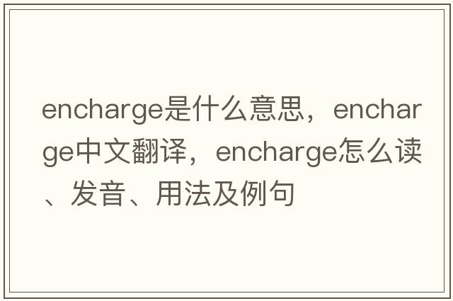 encharge是什么意思，encharge中文翻译，encharge怎么读、发音、用法及例句