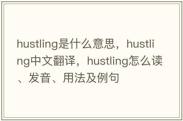 hustling是什么意思，hustling中文翻译，hustling怎么读、发音、用法及例句