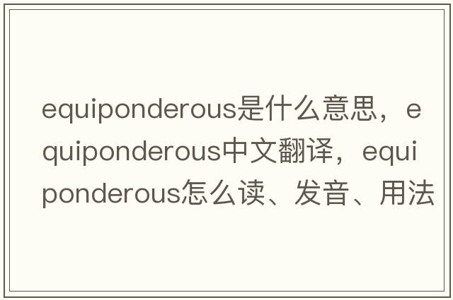 equiponderous是什么意思，equiponderous中文翻译，equiponderous怎么读、发音、用法及例句