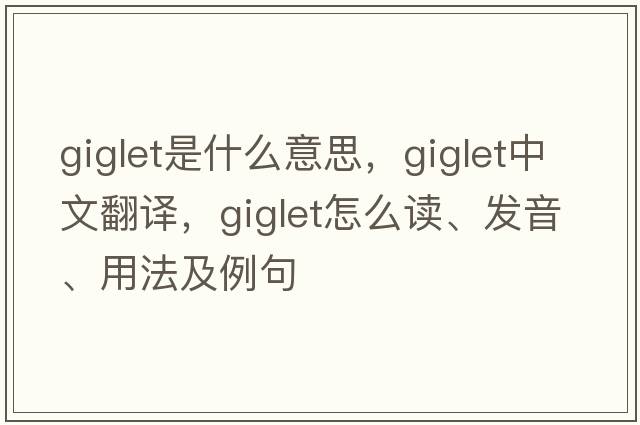 giglet是什么意思，giglet中文翻译，giglet怎么读、发音、用法及例句