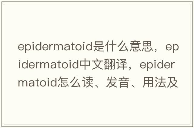 epidermatoid是什么意思，epidermatoid中文翻译，epidermatoid怎么读、发音、用法及例句