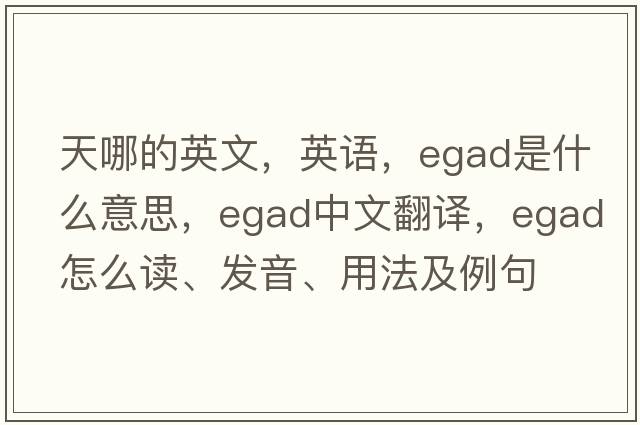 天哪的英文，英语，egad是什么意思，egad中文翻译，egad怎么读、发音、用法及例句