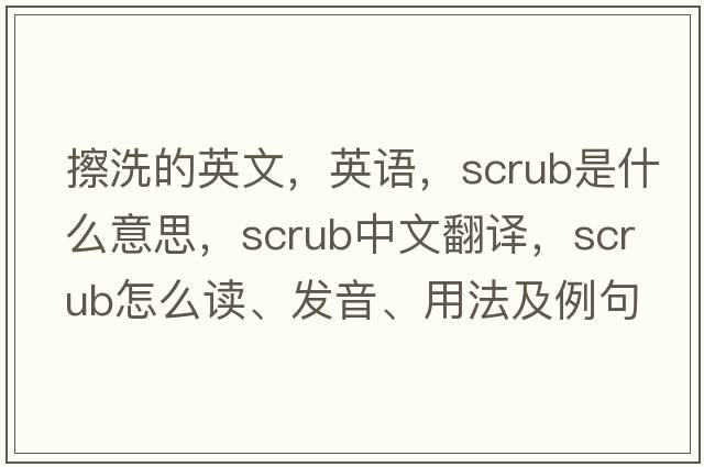 擦洗的英文，英语，scrub是什么意思，scrub中文翻译，scrub怎么读、发音、用法及例句