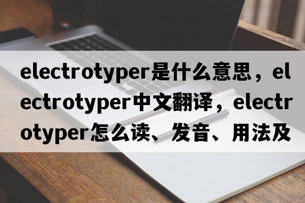 electrotyper是什么意思，electrotyper中文翻译，electrotyper怎么读、发音、用法及例句