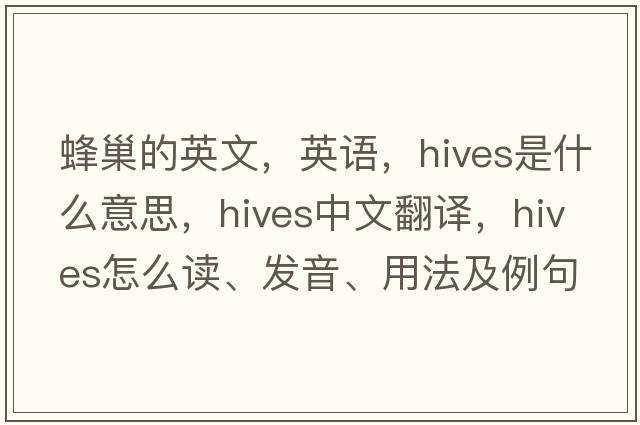 蜂巢的英文，英语，hives是什么意思，hives中文翻译，hives怎么读、发音、用法及例句