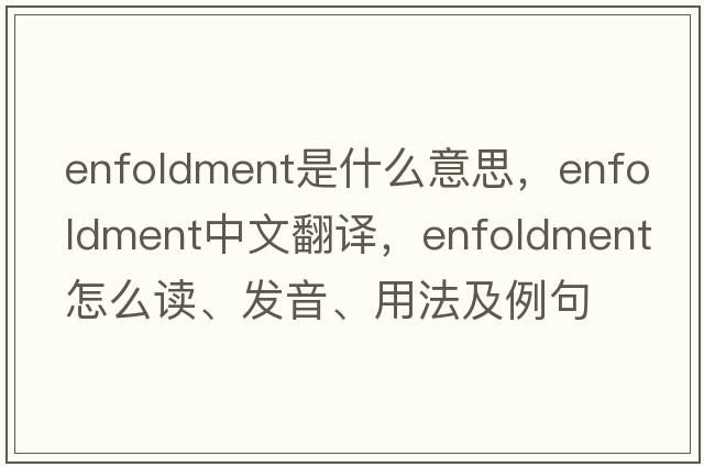 enfoldment是什么意思，enfoldment中文翻译，enfoldment怎么读、发音、用法及例句