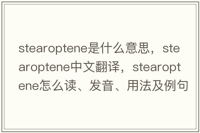 stearoptene是什么意思，stearoptene中文翻译，stearoptene怎么读、发音、用法及例句