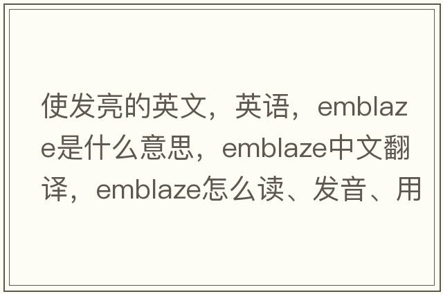 使发亮的英文，英语，emblaze是什么意思，emblaze中文翻译，emblaze怎么读、发音、用法及例句