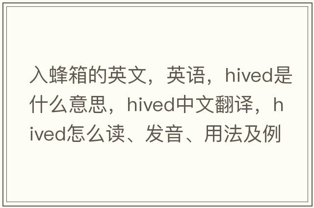 入蜂箱的英文，英语，hived是什么意思，hived中文翻译，hived怎么读、发音、用法及例句