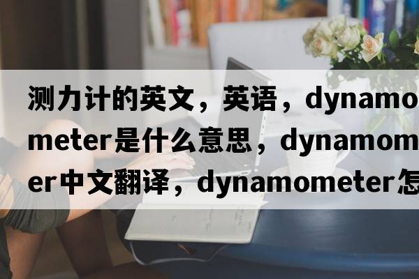 测力计的英文，英语，dynamometer是什么意思，dynamometer中文翻译，dynamometer怎么读、发音、用法及例句