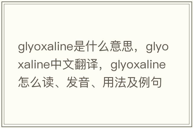 glyoxaline是什么意思，glyoxaline中文翻译，glyoxaline怎么读、发音、用法及例句