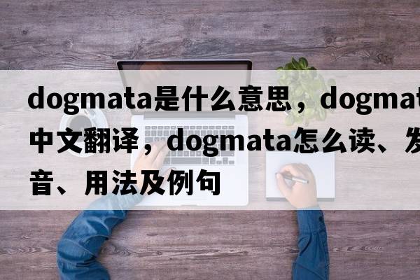 dogmata是什么意思，dogmata中文翻译，dogmata怎么读、发音、用法及例句