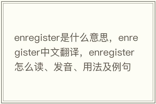 enregister是什么意思，enregister中文翻译，enregister怎么读、发音、用法及例句