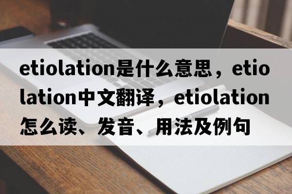 etiolation是什么意思，etiolation中文翻译，etiolation怎么读、发音、用法及例句