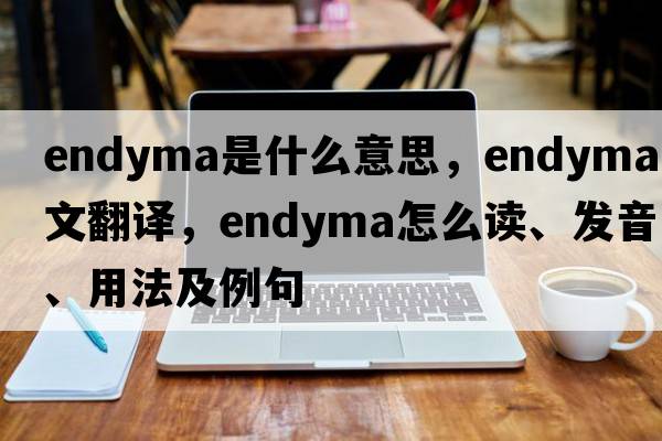 endyma是什么意思，endyma中文翻译，endyma怎么读、发音、用法及例句