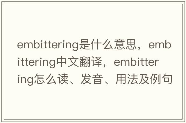 embittering是什么意思，embittering中文翻译，embittering怎么读、发音、用法及例句