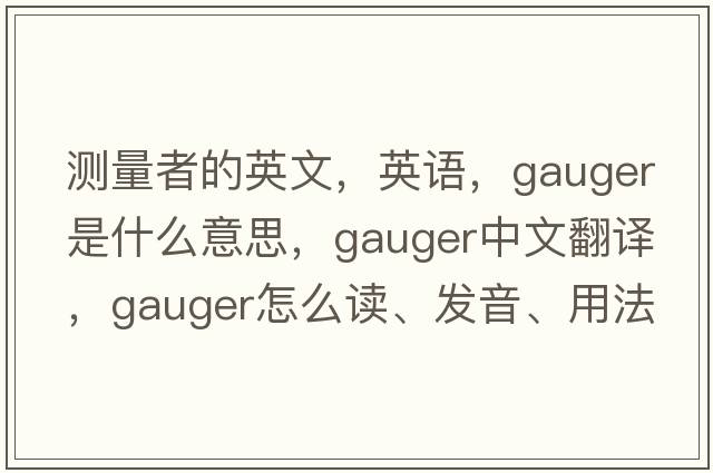 测量者的英文，英语，gauger是什么意思，gauger中文翻译，gauger怎么读、发音、用法及例句