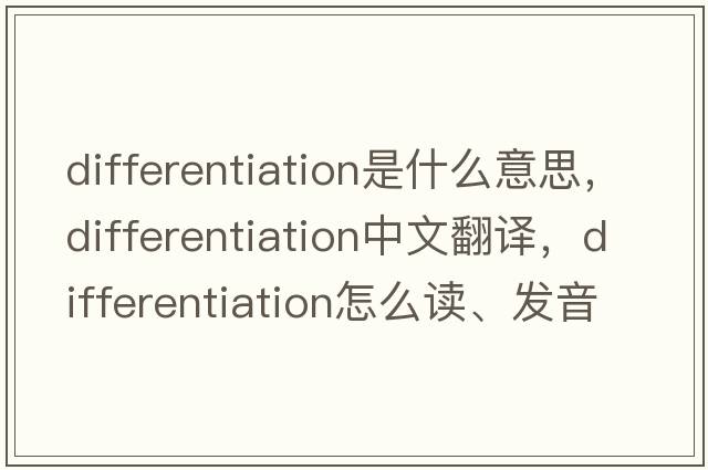 differentiation是什么意思，differentiation中文翻译，differentiation怎么读、发音、用法及例句