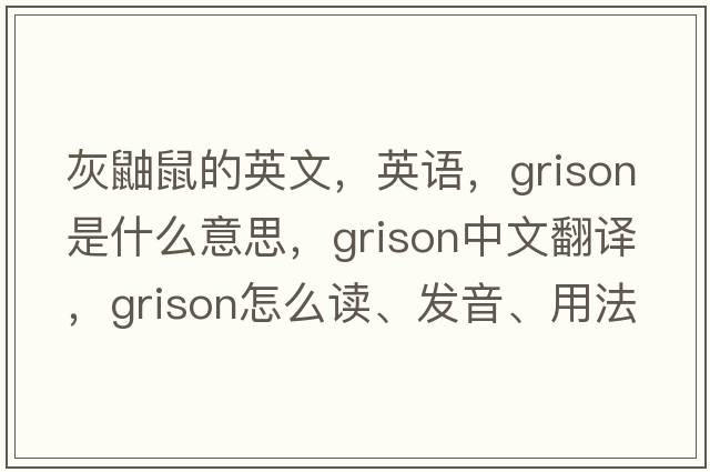 灰鼬鼠的英文，英语，grison是什么意思，grison中文翻译，grison怎么读、发音、用法及例句