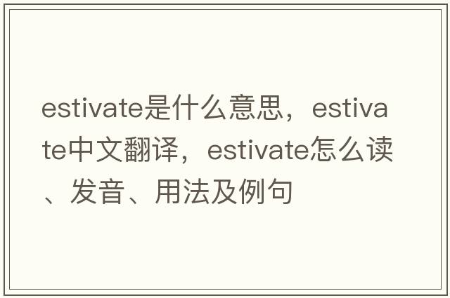 estivate是什么意思，estivate中文翻译，estivate怎么读、发音、用法及例句