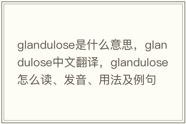 glandulose是什么意思，glandulose中文翻译，glandulose怎么读、发音、用法及例句