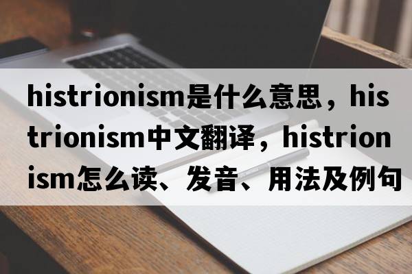 histrionism是什么意思，histrionism中文翻译，histrionism怎么读、发音、用法及例句