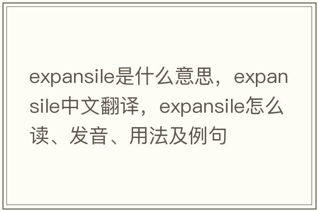 expansile是什么意思，expansile中文翻译，expansile怎么读、发音、用法及例句