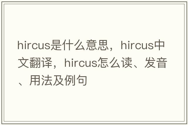 hircus是什么意思，hircus中文翻译，hircus怎么读、发音、用法及例句