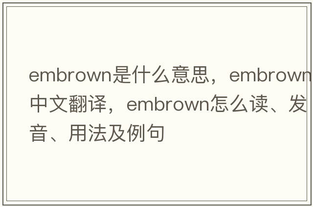 embrown是什么意思，embrown中文翻译，embrown怎么读、发音、用法及例句