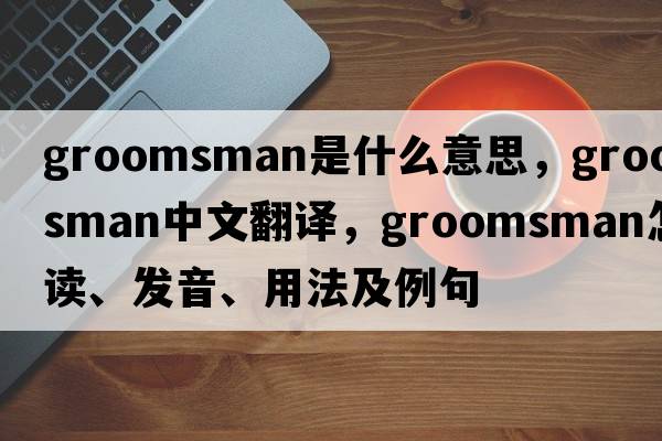 groomsman是什么意思，groomsman中文翻译，groomsman怎么读、发音、用法及例句