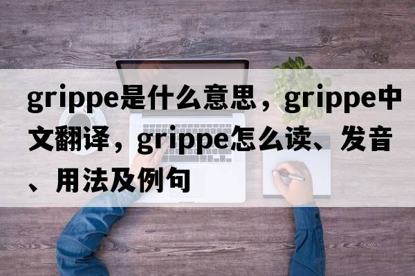 grippe是什么意思，grippe中文翻译，grippe怎么读、发音、用法及例句