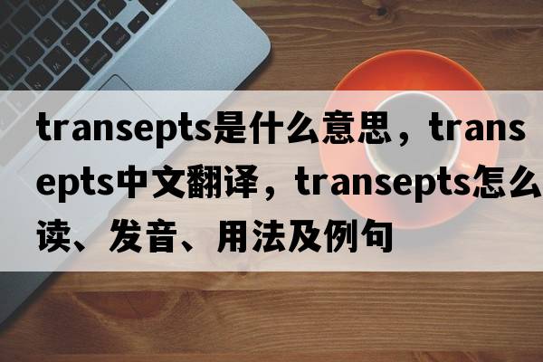 transepts是什么意思，transepts中文翻译，transepts怎么读、发音、用法及例句