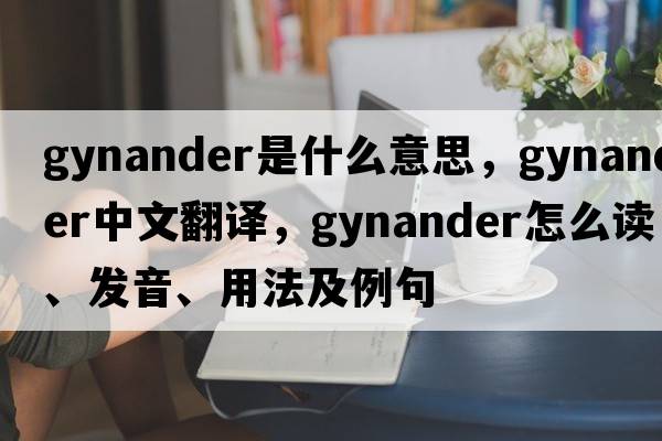 gynander是什么意思，gynander中文翻译，gynander怎么读、发音、用法及例句