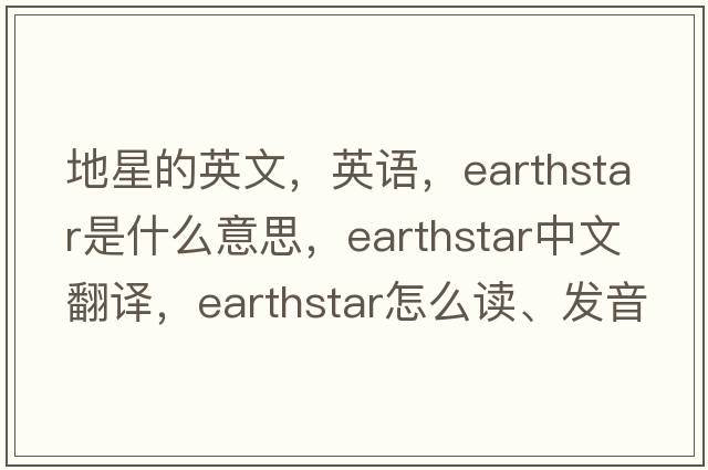 地星的英文，英语，earthstar是什么意思，earthstar中文翻译，earthstar怎么读、发音、用法及例句