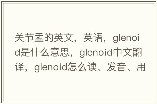 关节盂的英文，英语，glenoid是什么意思，glenoid中文翻译，glenoid怎么读、发音、用法及例句