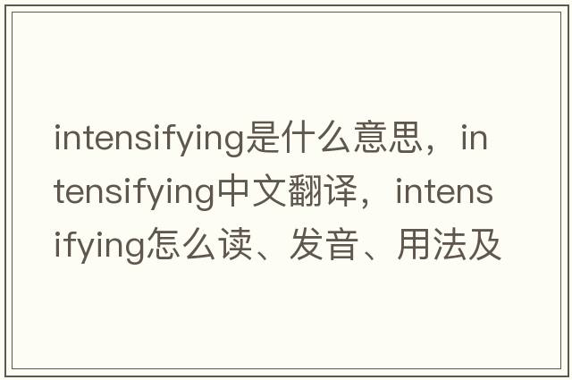 intensifying是什么意思，intensifying中文翻译，intensifying怎么读、发音、用法及例句