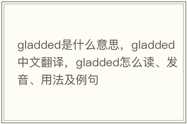 gladded是什么意思，gladded中文翻译，gladded怎么读、发音、用法及例句