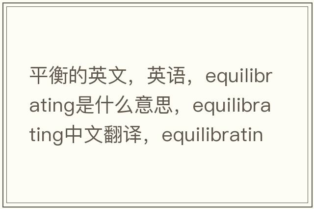 平衡的英文，英语，equilibrating是什么意思，equilibrating中文翻译，equilibrating怎么读、发音、用法及例句