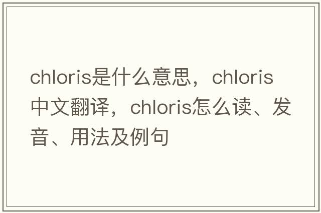 Chloris是什么意思，Chloris中文翻译，Chloris怎么读、发音、用法及例句