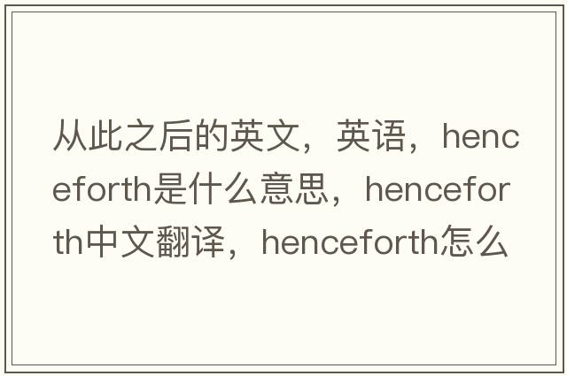 从此之后的英文，英语，henceforth是什么意思，henceforth中文翻译，henceforth怎么读、发音、用法及例句