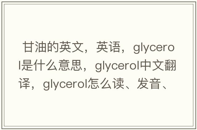  甘油的英文，英语，glycerol是什么意思，glycerol中文翻译，glycerol怎么读、发音、用法及例句