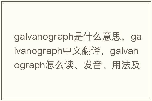 galvanograph是什么意思，galvanograph中文翻译，galvanograph怎么读、发音、用法及例句