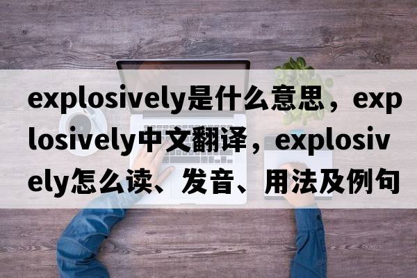 explosively是什么意思，explosively中文翻译，explosively怎么读、发音、用法及例句