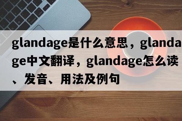 Glandage是什么意思，Glandage中文翻译，Glandage怎么读、发音、用法及例句