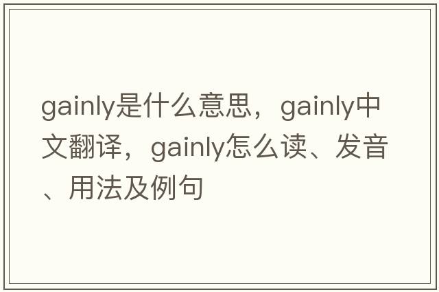 gainly是什么意思，gainly中文翻译，gainly怎么读、发音、用法及例句