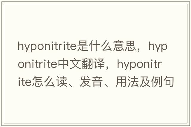 hyponitrite是什么意思，hyponitrite中文翻译，hyponitrite怎么读、发音、用法及例句