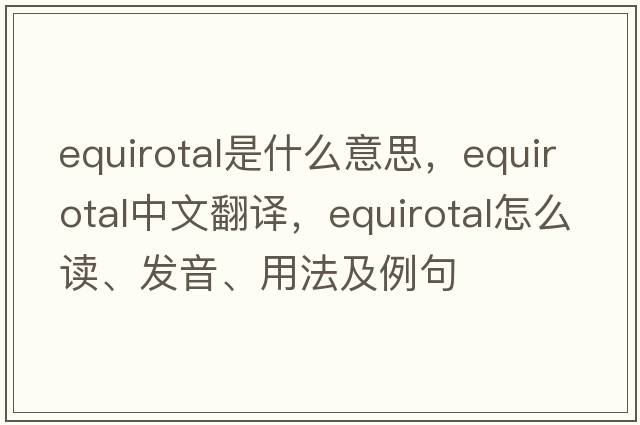 equirotal是什么意思，equirotal中文翻译，equirotal怎么读、发音、用法及例句