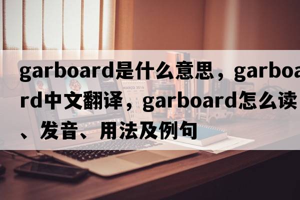 garboard是什么意思，garboard中文翻译，garboard怎么读、发音、用法及例句