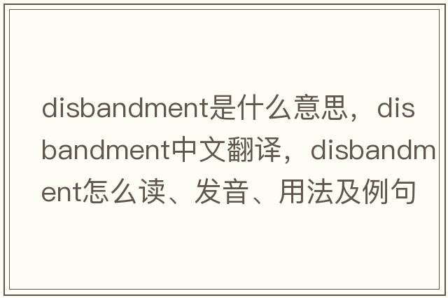 disbandment是什么意思，disbandment中文翻译，disbandment怎么读、发音、用法及例句